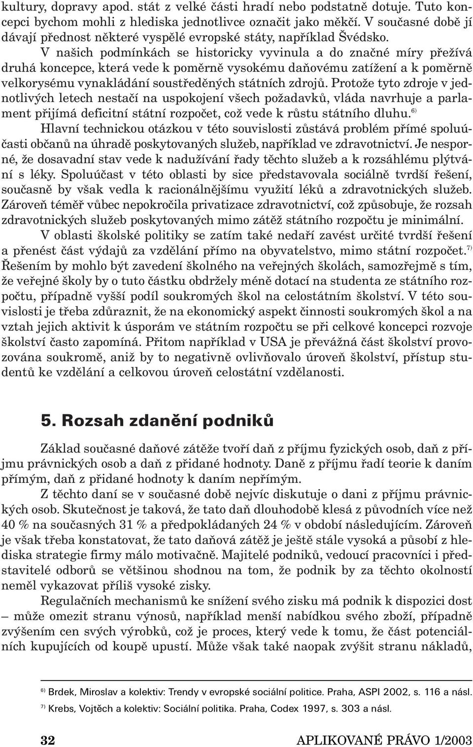 V našich podmínkách se historicky vyvinula a do značné míry přežívá druhá koncepce, která vede k poměrně vysokému daňovému zatížení a k poměrně velkorysému vynakládání soustředěných státních zdrojů.