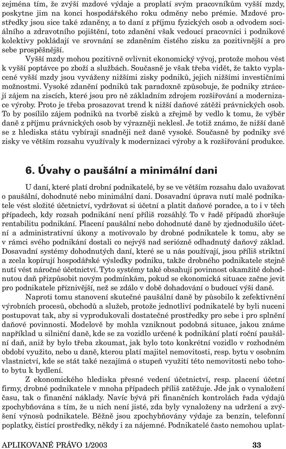 srovnání se zdaněním čistého zisku za pozitivnější a pro sebe prospěšnější. Vyšší mzdy mohou pozitivně ovlivnit ekonomický vývoj, protože mohou vést k vyšší poptávce po zboží a službách.