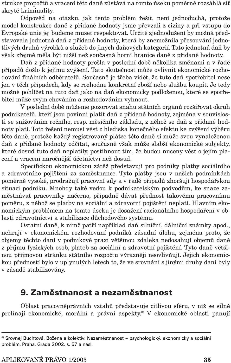 Určité zjednodušení by možná představovala jednotná daň z přidané hodnoty, která by znemožnila přesouvání jednotlivých druhů výrobků a služeb do jiných daňových kategorií.