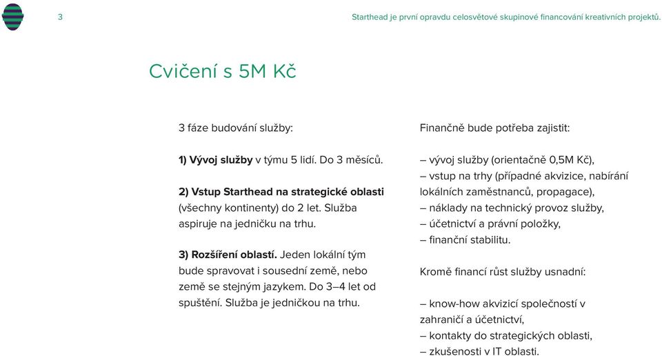 Jeden lokální tým bude spravovat i sousední země, nebo země se stejným jazykem. Do 3 4 let od spuštění. Služba je jedničkou na trhu.