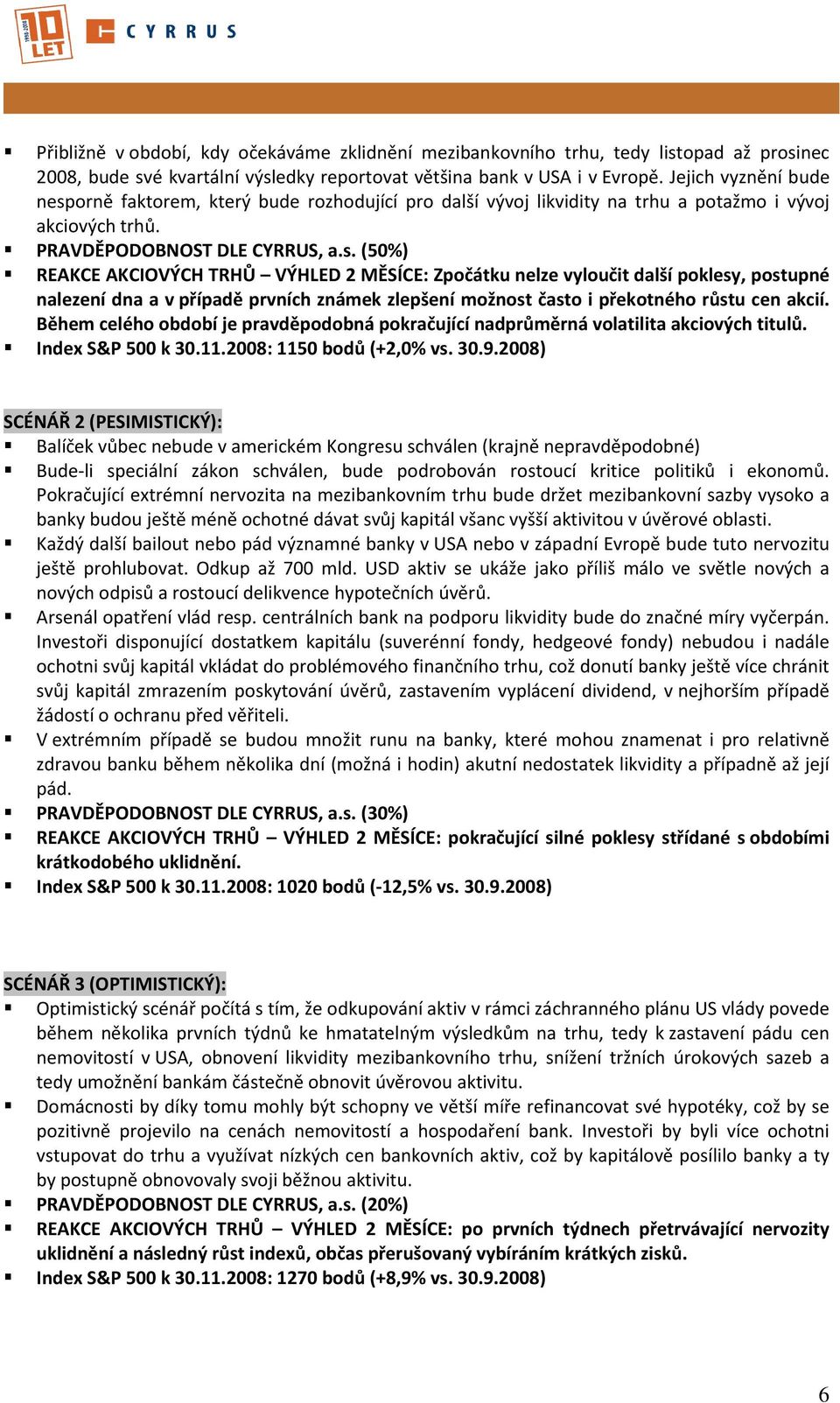 orně faktorem, který bude rozhodující pro další vývoj likvidity na trhu a potažmo i vývoj akciových trhů. PRAVDĚPODOBNOST DLE CYRRUS, a.s.