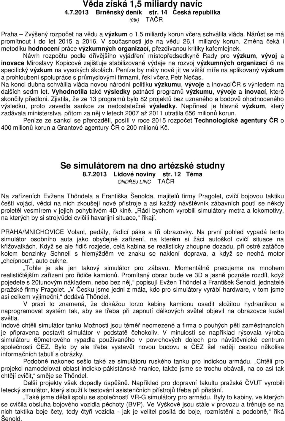 Návrh rozpočtu podle dřívějšího vyjádření místopředsedkyně Rady pro výzkum, vývoj a inovace Miroslavy Kopicové zajišťuje stabilizované výdaje na rozvoj výzkumných organizací či na specifický výzkum