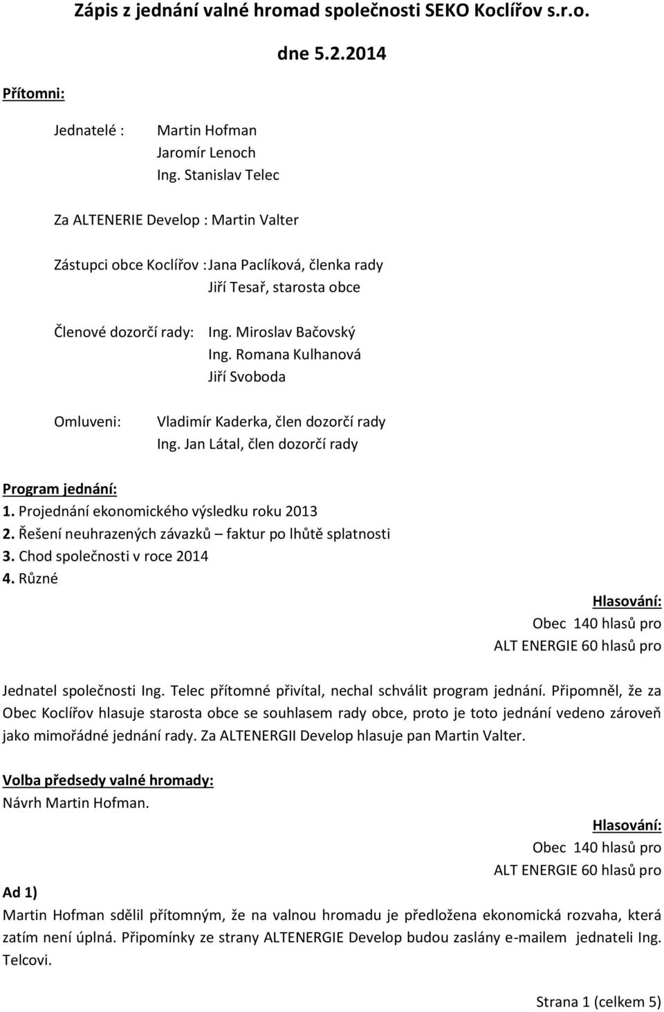 Romana Kulhanová Jiří Svoboda Omluveni: Vladimír Kaderka, člen dozorčí rady Ing. Jan Látal, člen dozorčí rady Program jednání: 1. Projednání ekonomického výsledku roku 2013 2.