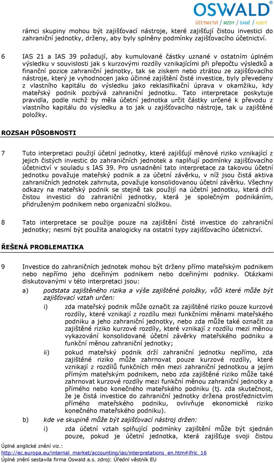 se ziskem nebo ztrátou ze zajišťovacího nástroje, který je vyhodnocen jako účinné zajištění čisté investice, byly převedeny z vlastního kapitálu do výsledku jako reklasifikační úprava v okamžiku, kdy