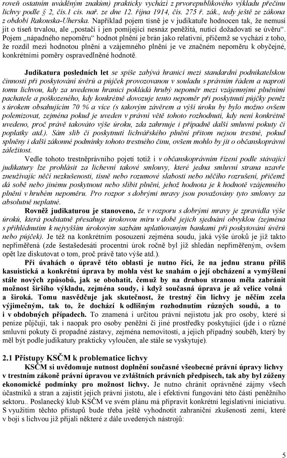 Například pojem tísně je v judikatuře hodnocen tak, že nemusí jít o tíseň trvalou, ale postačí i jen pomíjející nesnáz peněžitá, nutící dožadovati se úvěru.