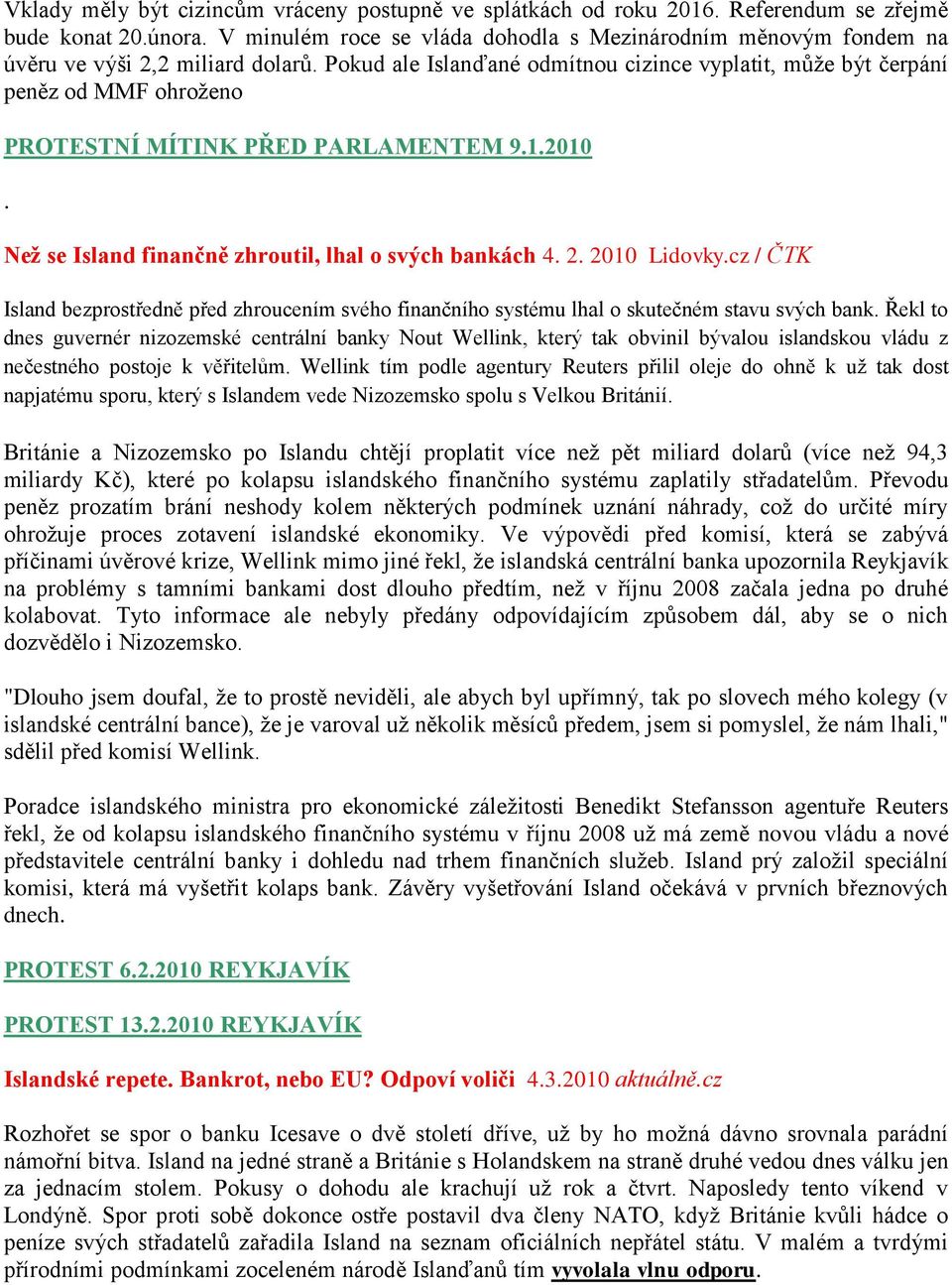 Pokud ale Islanďané odmítnou cizince vyplatit, můţe být čerpání peněz od MMF ohroţeno PROTESTNÍ MÍTINK PŘED PARLAMENTEM 9.1.2010. Neţ se Island finančně zhroutil, lhal o svých bankách 4. 2.