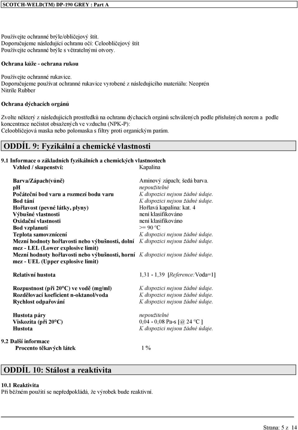 Doporučujeme používat ochranné rukavice vyrobené z následujícího materiálu: Neoprén Nitrile Rubber Ochrana dýchacích orgánů Zvolte některý z následujících prostředků na ochranu dýchacích orgánů