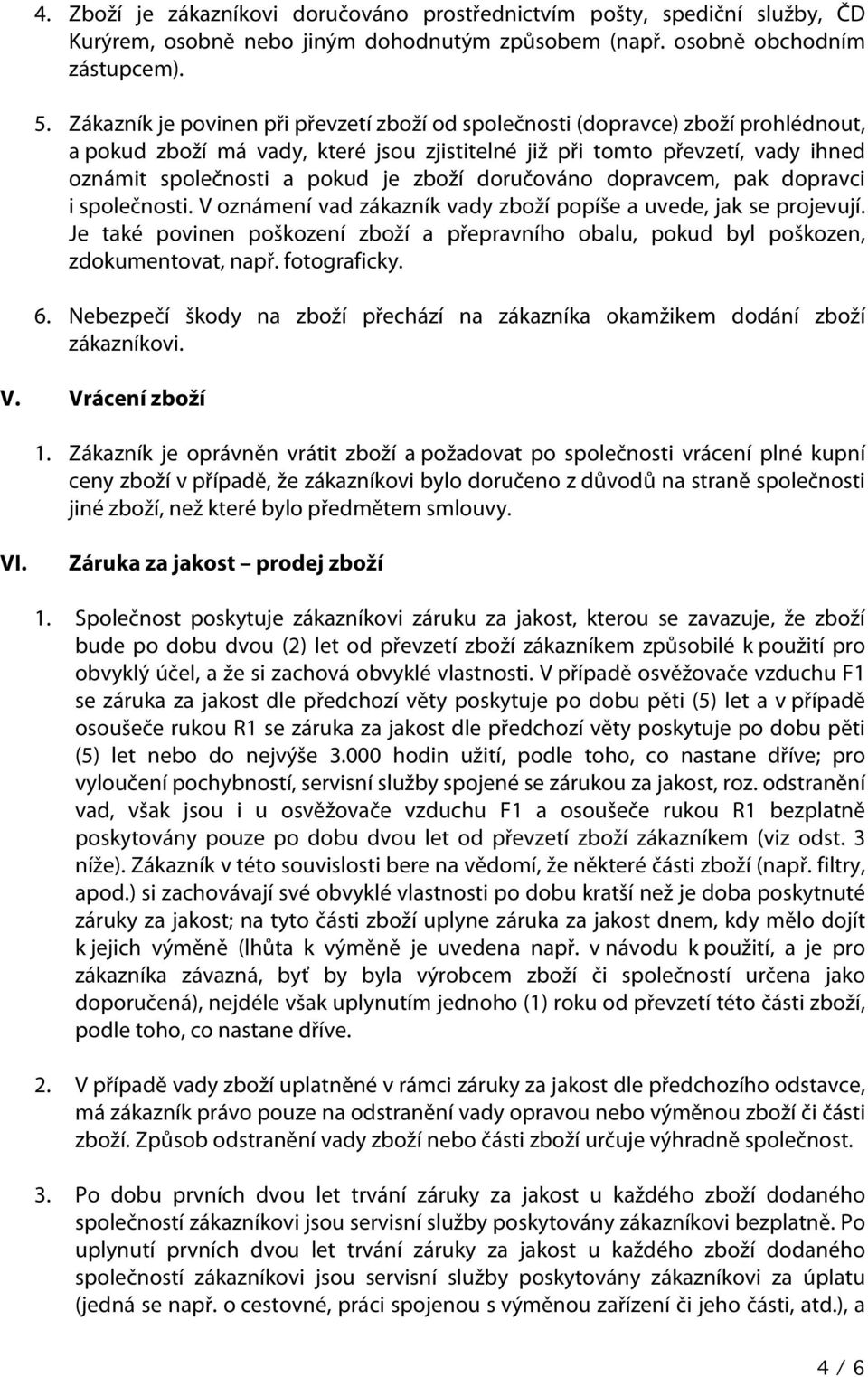 zboží doručováno dopravcem, pak dopravci i společnosti. V oznámení vad zákazník vady zboží popíše a uvede, jak se projevují.