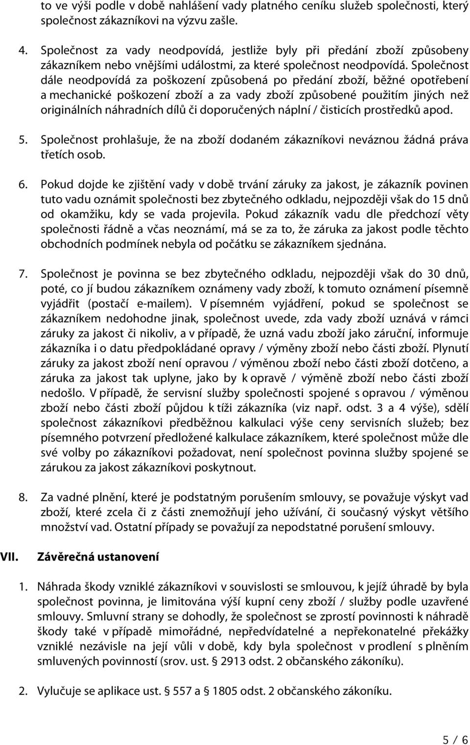 Společnost dále neodpovídá za poškození způsobená po předání zboží, běžné opotřebení a mechanické poškození zboží a za vady zboží způsobené použitím jiných než originálních náhradních dílů či