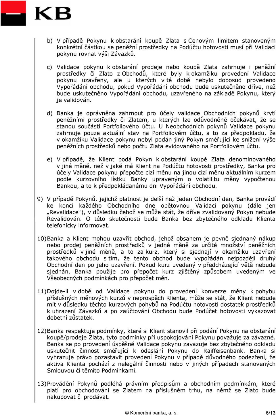 doposud provedeno Vypořádání obchodu, pokud Vypořádání obchodu bude uskutečněno dříve, než bude uskutečněno Vypořádání obchodu, uzavřeného na základě Pokynu, který je validován.