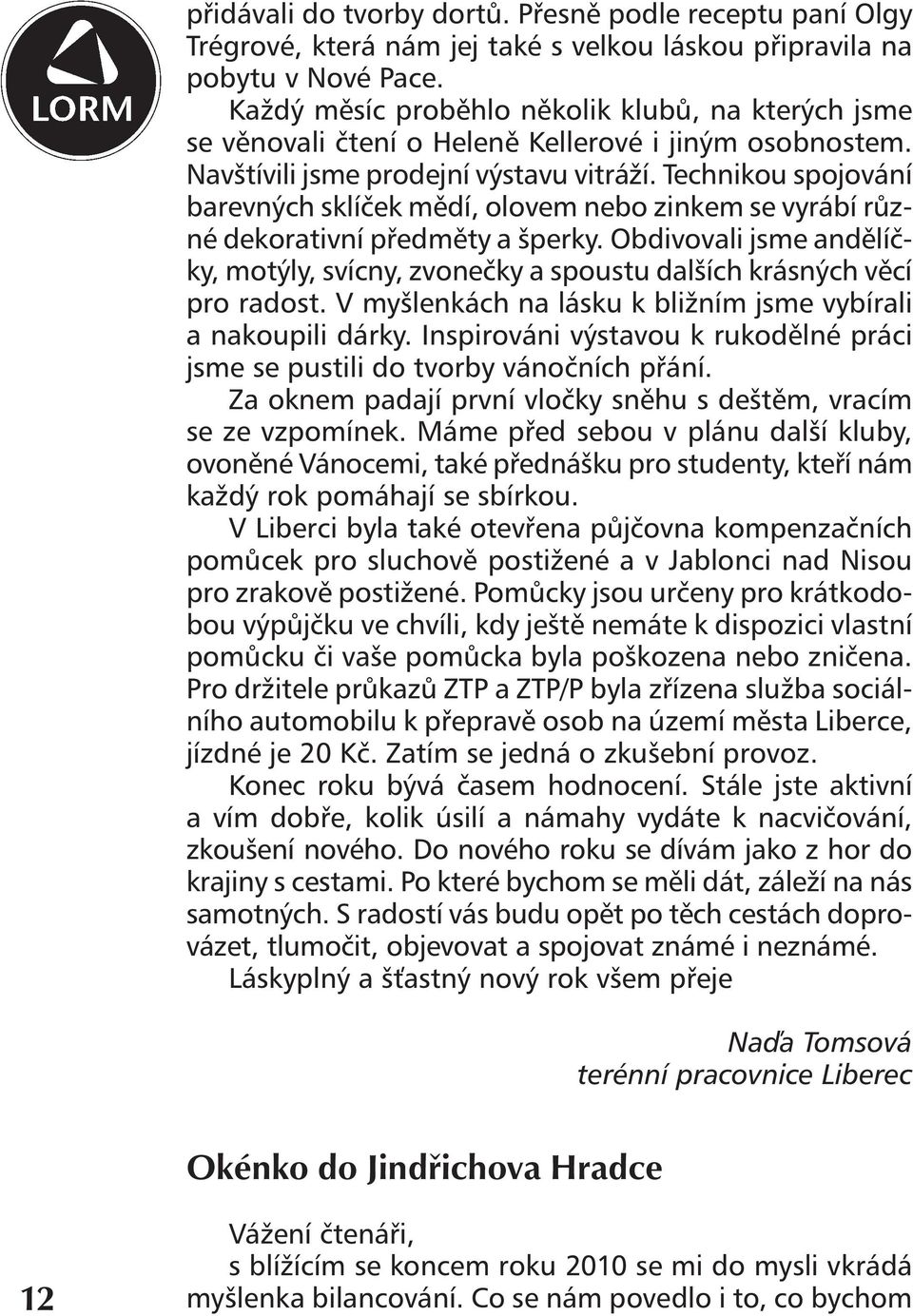 Technikou spojování barevných sklíček mědí, olovem nebo zinkem se vyrábí různé dekorativní předměty a šperky.