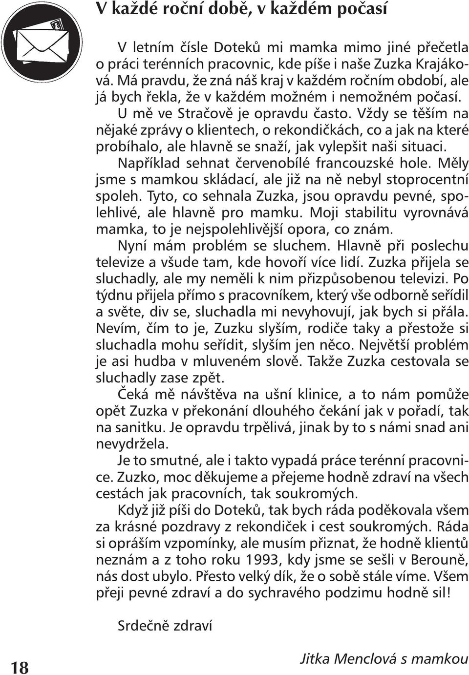 Vždy se těším na nějaké zprávy o klientech, o rekondičkách, co a jak na které probíhalo, ale hlavně se snaží, jak vylepšit naši situaci. Například sehnat červenobílé francouzské hole.