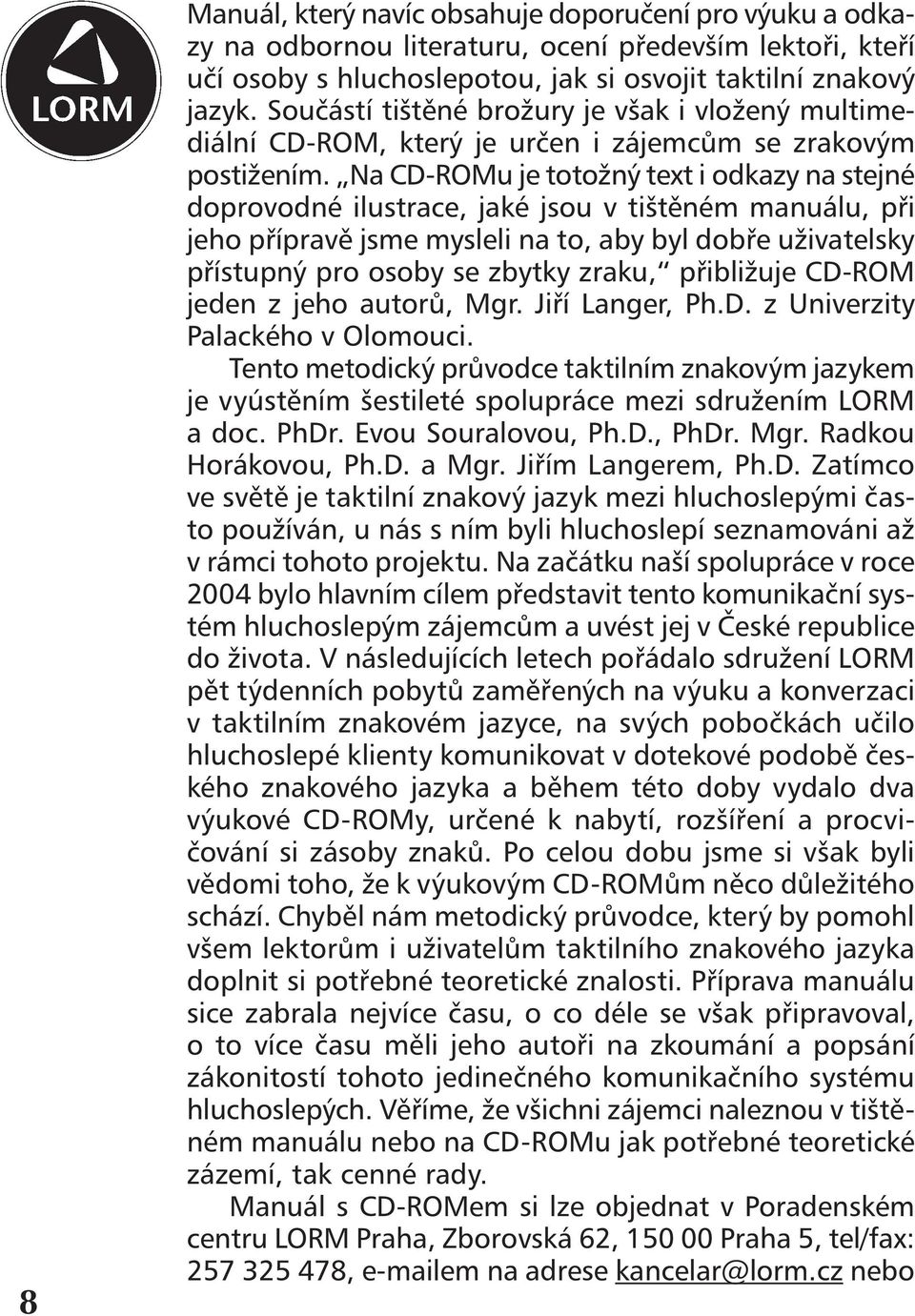 Na CD-ROMu je totožný text i odkazy na stejné doprovodné ilustrace, jaké jsou v tištěném manuálu, při jeho přípravě jsme mysleli na to, aby byl dobře uživatelsky přístupný pro osoby se zbytky zraku,