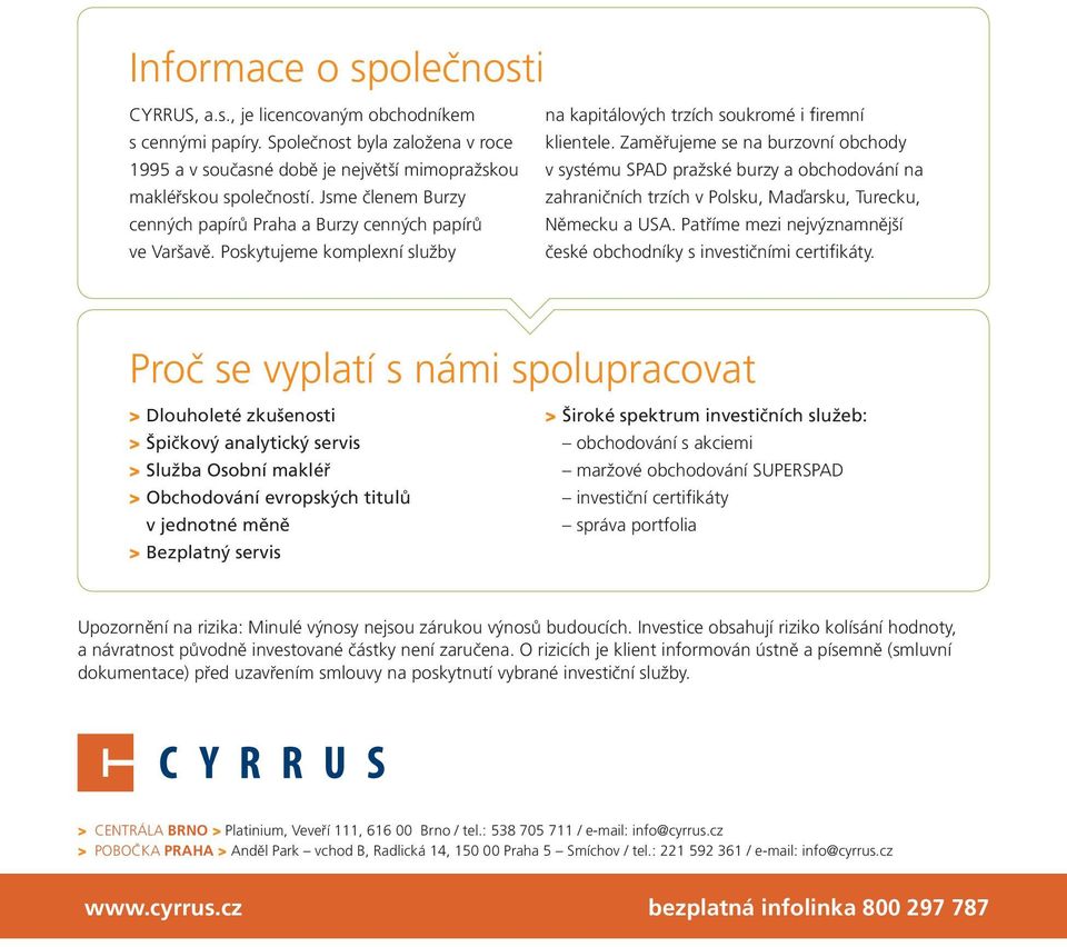 Zaměřujeme se na burzovní obchody v systému SPAD pražské burzy a obchodování na zahraničních trzích v Polsku, Maďarsku, Turecku, Německu a USA.