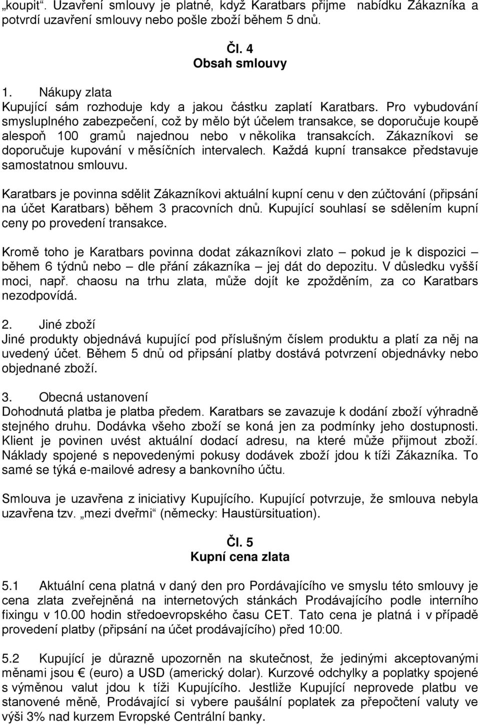 Pro vybudování smysluplného zabezpečení, což by mělo být účelem transakce, se doporučuje koupě alespoň 100 gramů najednou nebo v několika transakcích.