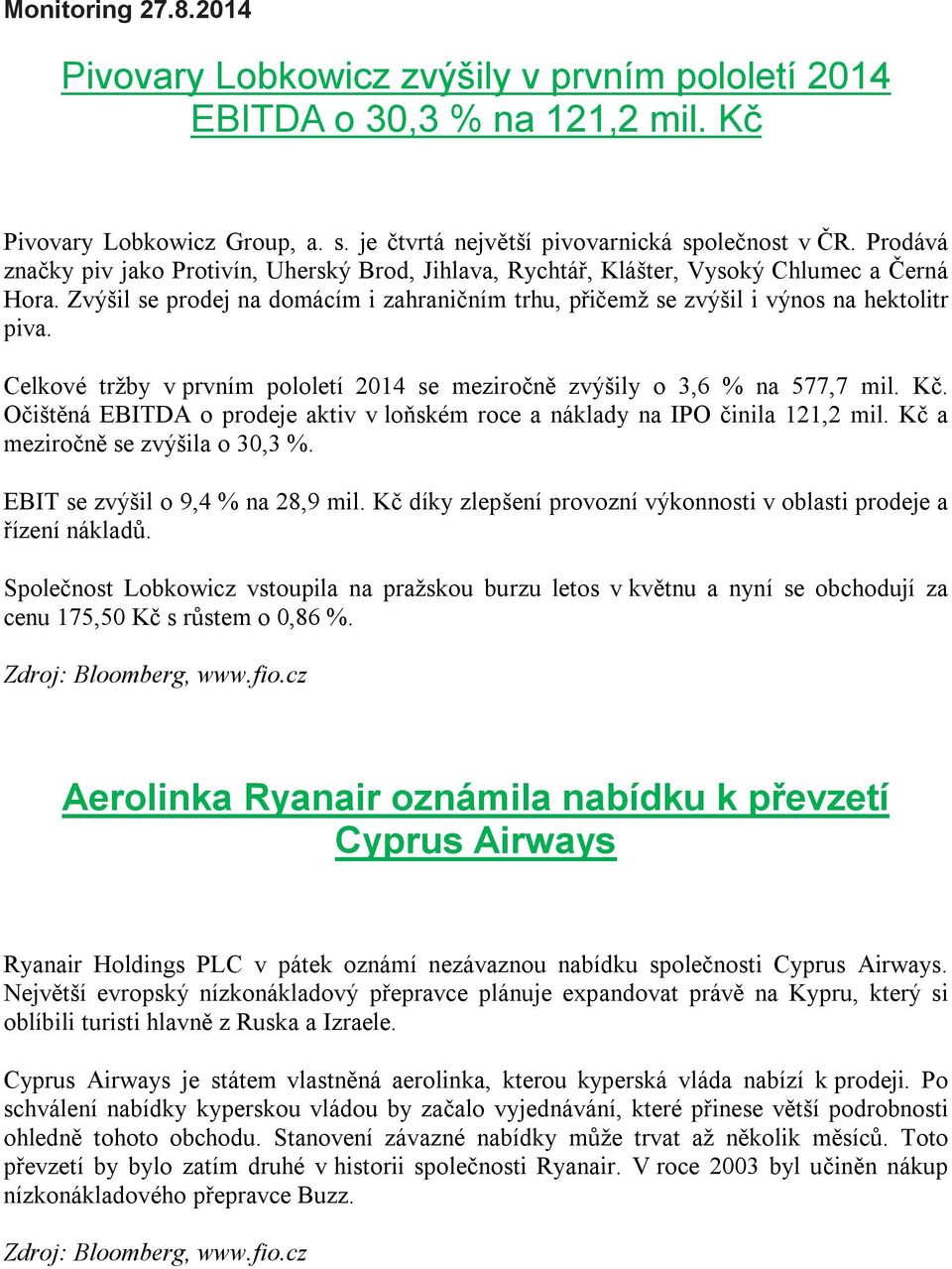 Celkové tržby v prvním pololetí 2014 se meziročně zvýšily o 3,6 % na 577,7 mil. Kč. Očištěná EBITDA o prodeje aktiv v loňském roce a náklady na IPO činila 121,2 mil.