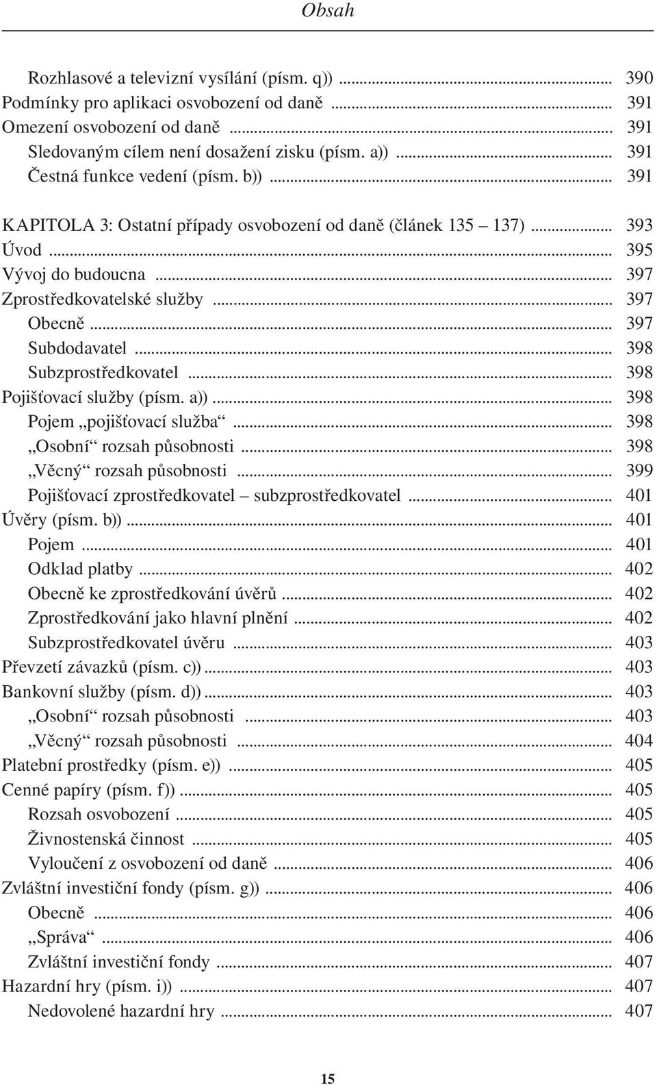 .. 397 Subdodavatel... 398 Subzprostředkovatel... 398 Pojišťovací služby (písm. a))... 398 Pojem pojišťovací služba... 398 Osobní rozsah působnosti... 398 Věcný rozsah působnosti.