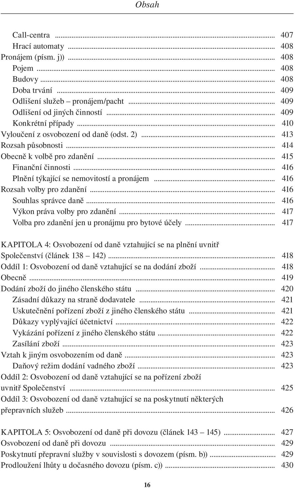 .. 416 Plnění týkající se nemovitostí a pronájem... 416 Rozsah volby pro zdanění... 416 Souhlas správce daně... 416 Výkon práva volby pro zdanění.