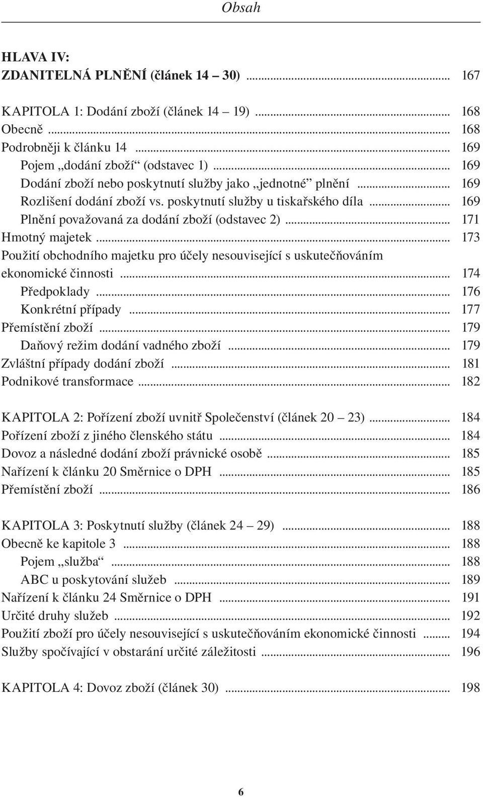 .. 171 Hmotný majetek... 173 Použití obchodního majetku pro účely nesouvisející s uskutečňováním ekonomické činnosti... 174 Předpoklady... 176 Konkrétní případy... 177 Přemístění zboží.