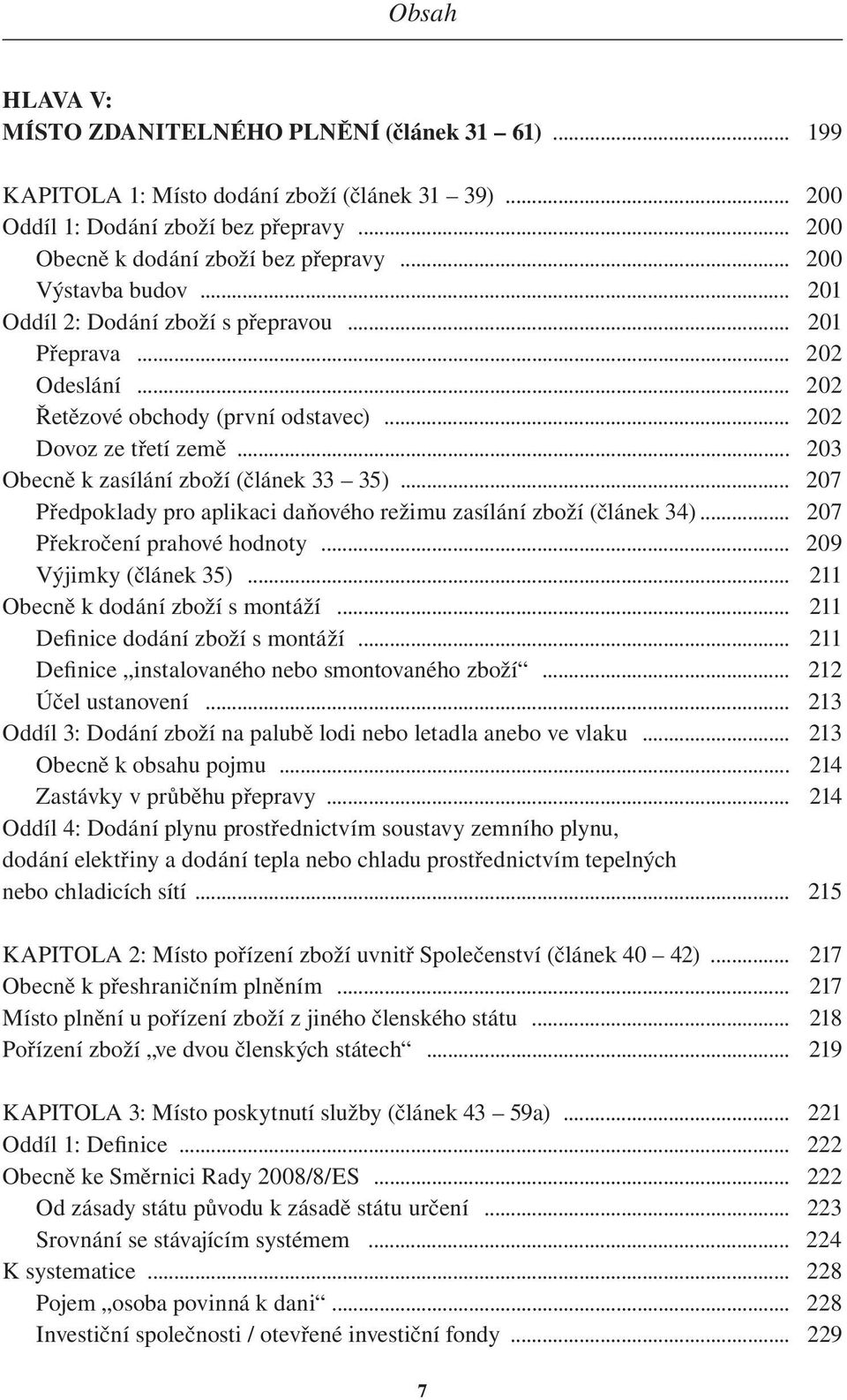 .. 203 Obecně k zasílání zboží (článek 33 35)... 207 Předpoklady pro aplikaci daňového režimu zasílání zboží (článek 34)... 207 Překročení prahové hodnoty... 209 Výjimky (článek 35).