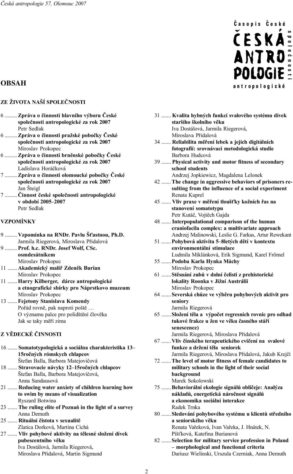 .. Zpráva o èinnosti olomoucké poboèky Èeské spoleènosti antropologické za rok 007 Jan Šteigl 7... Èinnost èeské spoleènosti antropologické v období 005 007 Petr Sedlak VZPOMÍNKY 9... Vzpomínka na RNDr.