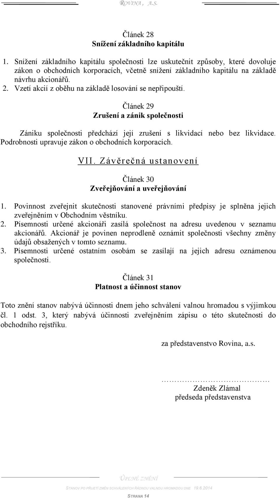 Vzetí akcií z oběhu na základě losování se nepřipouští. Článek 29 Zrušení a zánik společnosti Zániku společnosti předchází její zrušení s likvidací nebo bez likvidace.