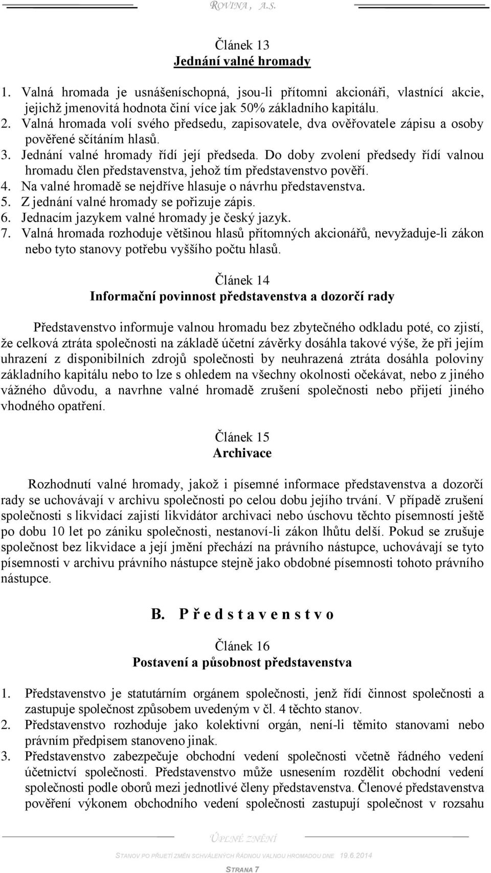 Do doby zvolení předsedy řídí valnou hromadu člen představenstva, jehož tím představenstvo pověří. 4. Na valné hromadě se nejdříve hlasuje o návrhu představenstva. 5.