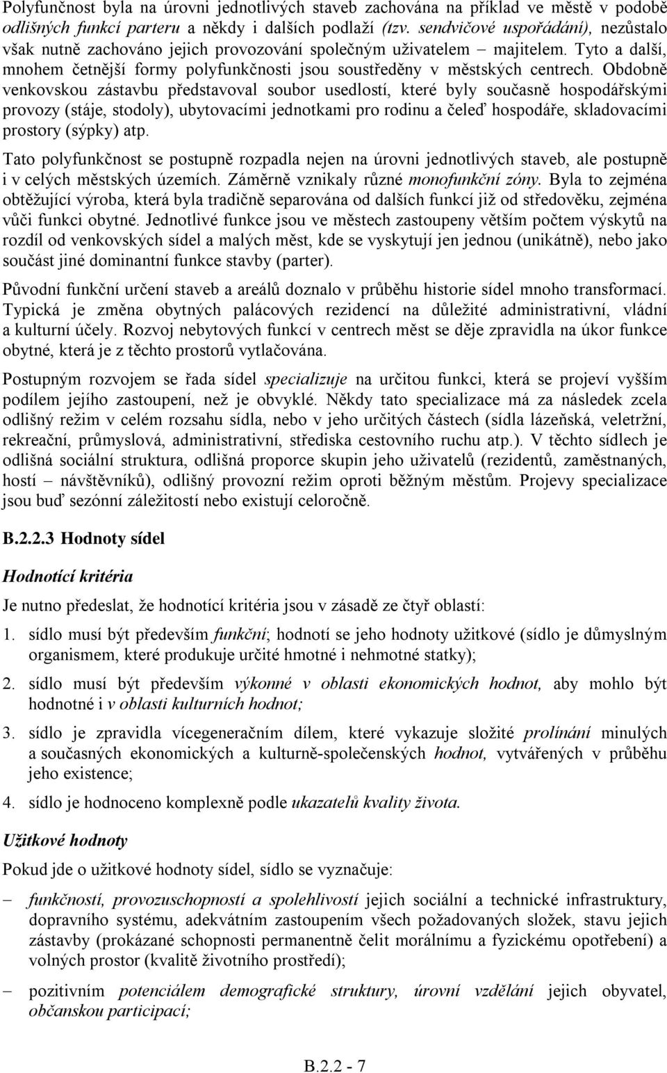 Obdobně venkovskou zástavbu představoval soubor usedlostí, které byly současně hospodářskými provozy (stáje, stodoly), ubytovacími jednotkami pro rodinu a čeleď hospodáře, skladovacími prostory