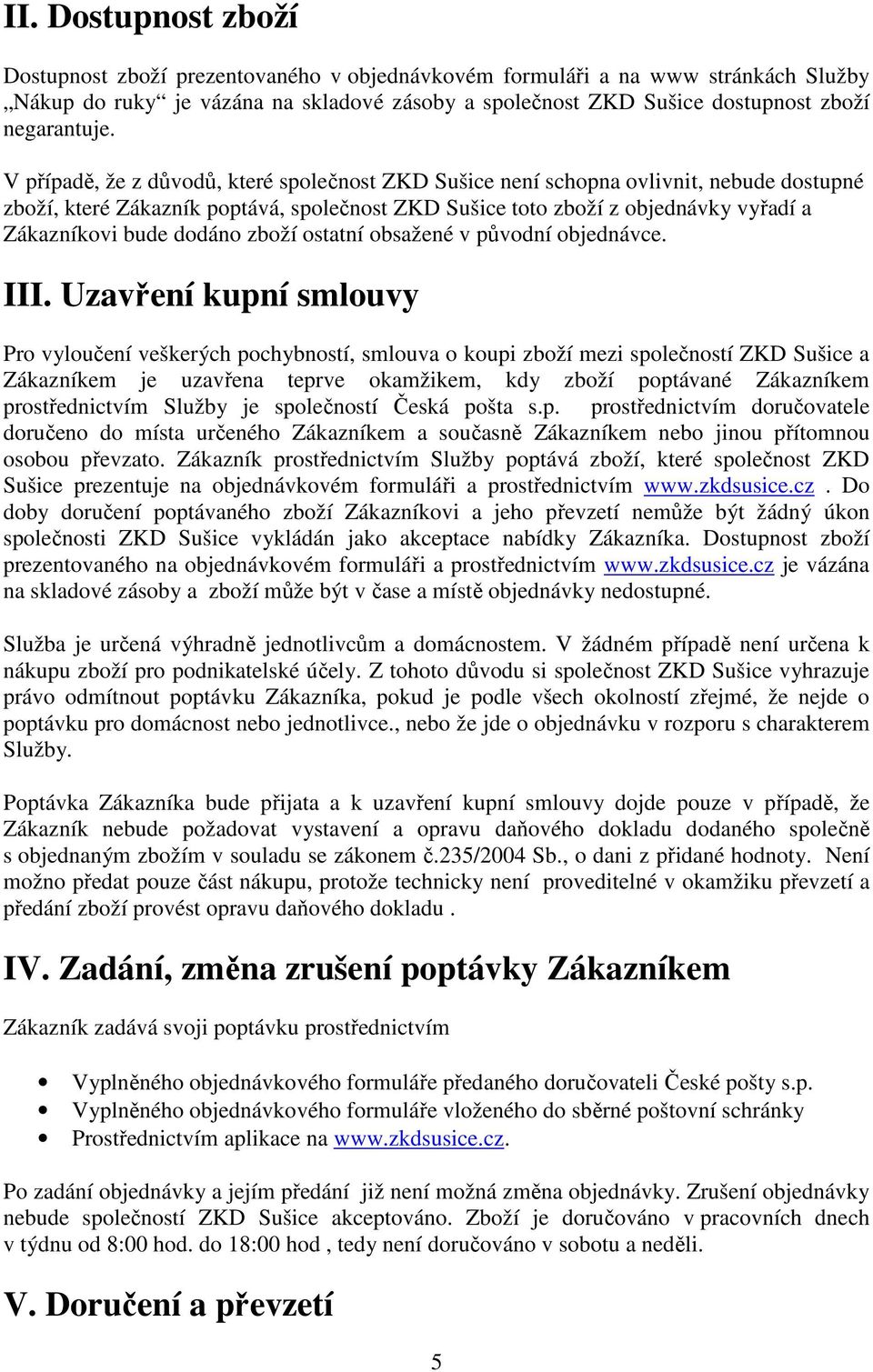 V případě, že z důvodů, které společnost ZKD Sušice není schopna ovlivnit, nebude dostupné zboží, které Zákazník poptává, společnost ZKD Sušice toto zboží z objednávky vyřadí a Zákazníkovi bude