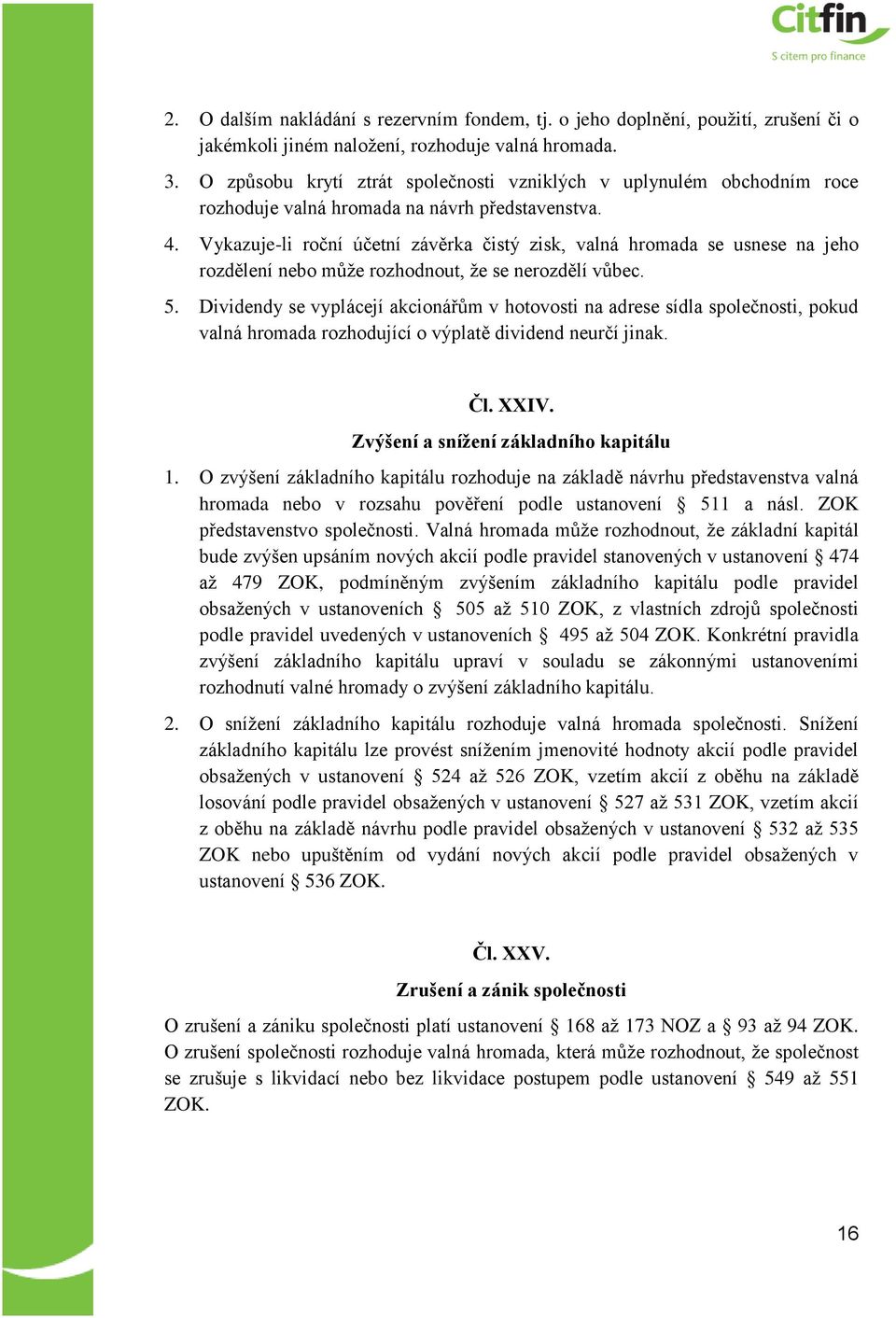 Vykazuje-li roční účetní závěrka čistý zisk, valná hromada se usnese na jeho rozdělení nebo může rozhodnout, že se nerozdělí vůbec. 5.