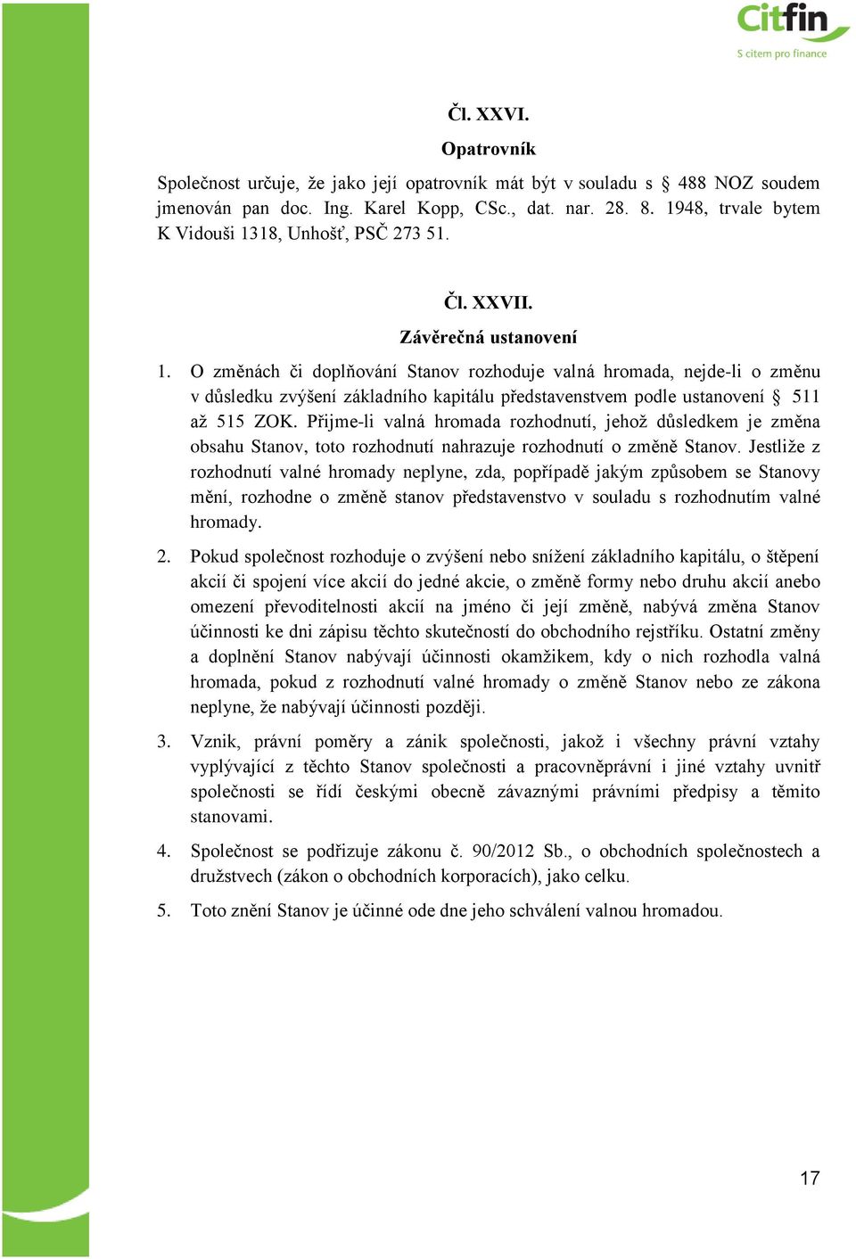 O změnách či doplňování Stanov rozhoduje valná hromada, nejde-li o změnu v důsledku zvýšení základního kapitálu představenstvem podle ustanovení 511 až 515 ZOK.