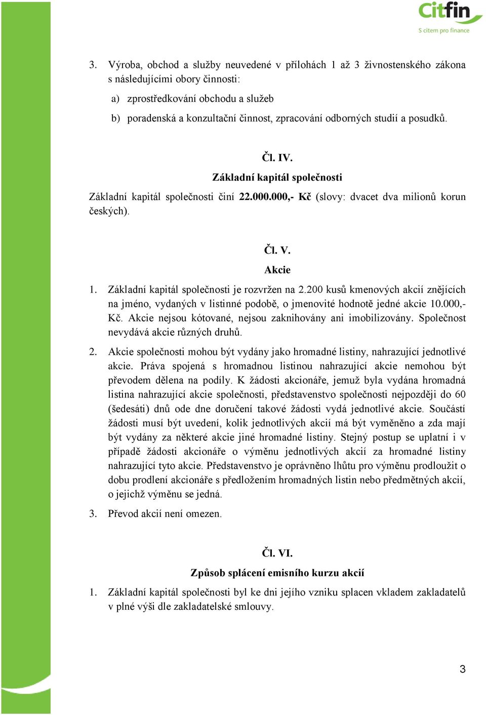 Základní kapitál společnosti je rozvržen na 2.200 kusů kmenových akcií znějících na jméno, vydaných v listinné podobě, o jmenovité hodnotě jedné akcie 10.000,- Kč.