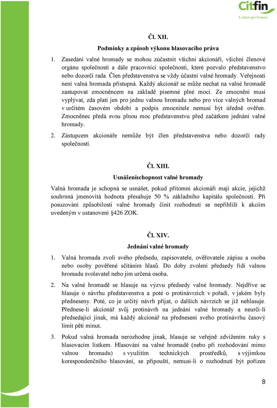 Člen představenstva se vždy účastní valné hromady. Veřejnosti není valná hromada přístupná. Každý akcionář se může nechat na valné hromadě zastupovat zmocněncem na základě písemné plné moci.