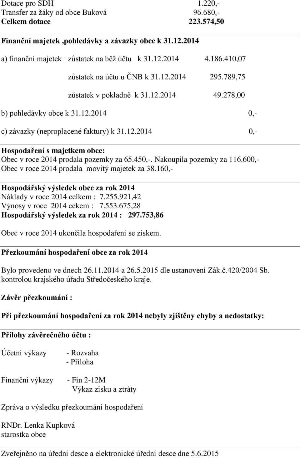 450,-. Nakoupila pozemky za 116.600,- Obec v roce 2014 prodala movitý majetek za 38.160,- Hospodářský výsledek obce za rok 2014 Náklady v roce 2014 celkem : 7.255.921,42 Výnosy v roce 2014 cekem : 7.