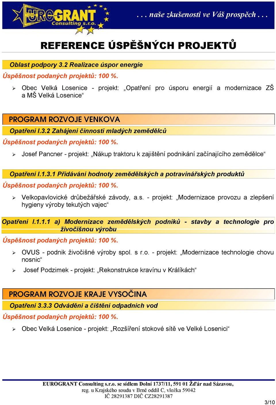 s r.o. - projekt: Modernizace technologie chovu nosnic Josef Podzimek - projekt: Rekonstrukce kravínu v Králíkách PROGRAM ROZVOJE KRAJE VYSOČINA Opatření 3.