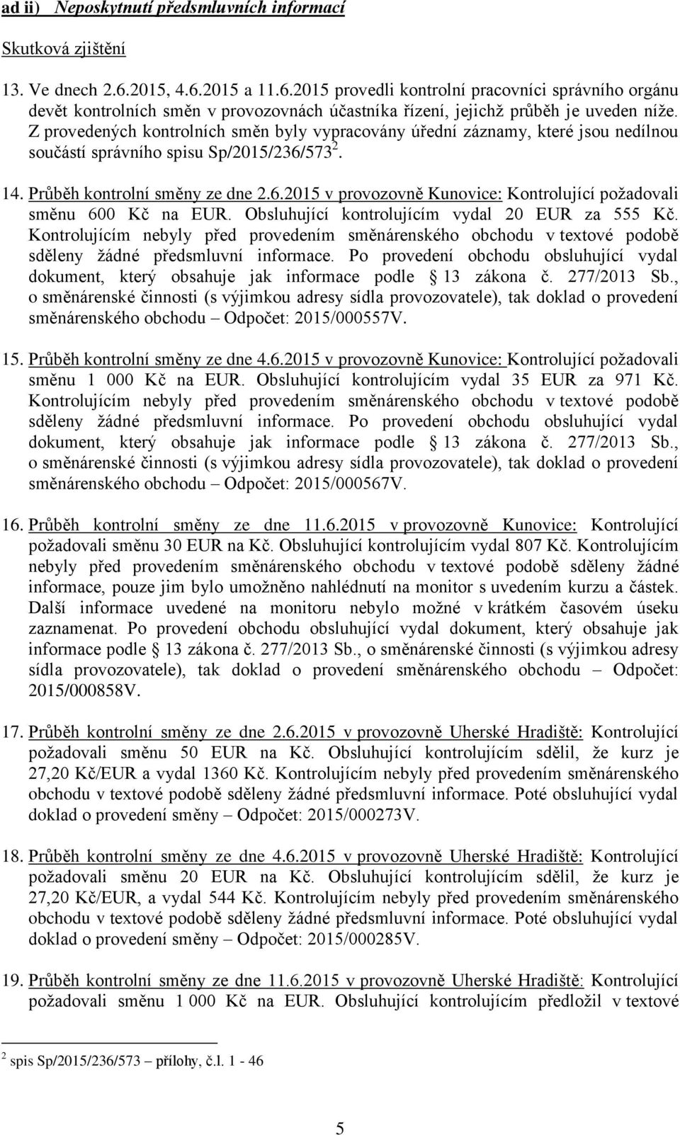 Z provedených kontrolních směn byly vypracovány úřední záznamy, které jsou nedílnou součástí správního spisu Sp/2015/236/573 2. 14. Průběh kontrolní směny ze dne 2.6.2015 v provozovně Kunovice: Kontrolující požadovali směnu 600 Kč na EUR.