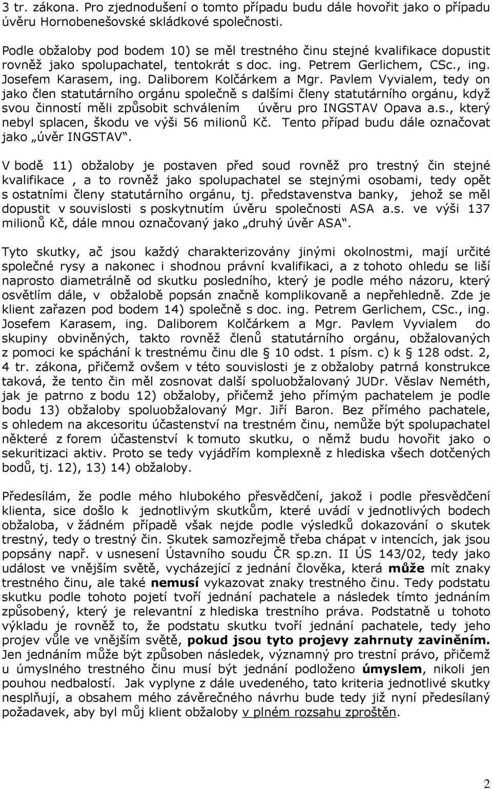 Daliborem Kolčárkem a Mgr. Pavlem Vyvialem, tedy on jako člen statutárního orgánu společně s dalšími členy statutárního orgánu, když svou činností měli způsobit schválením úvěru pro INGSTAV Opava a.s., který nebyl splacen, škodu ve výši 56 milionů Kč.