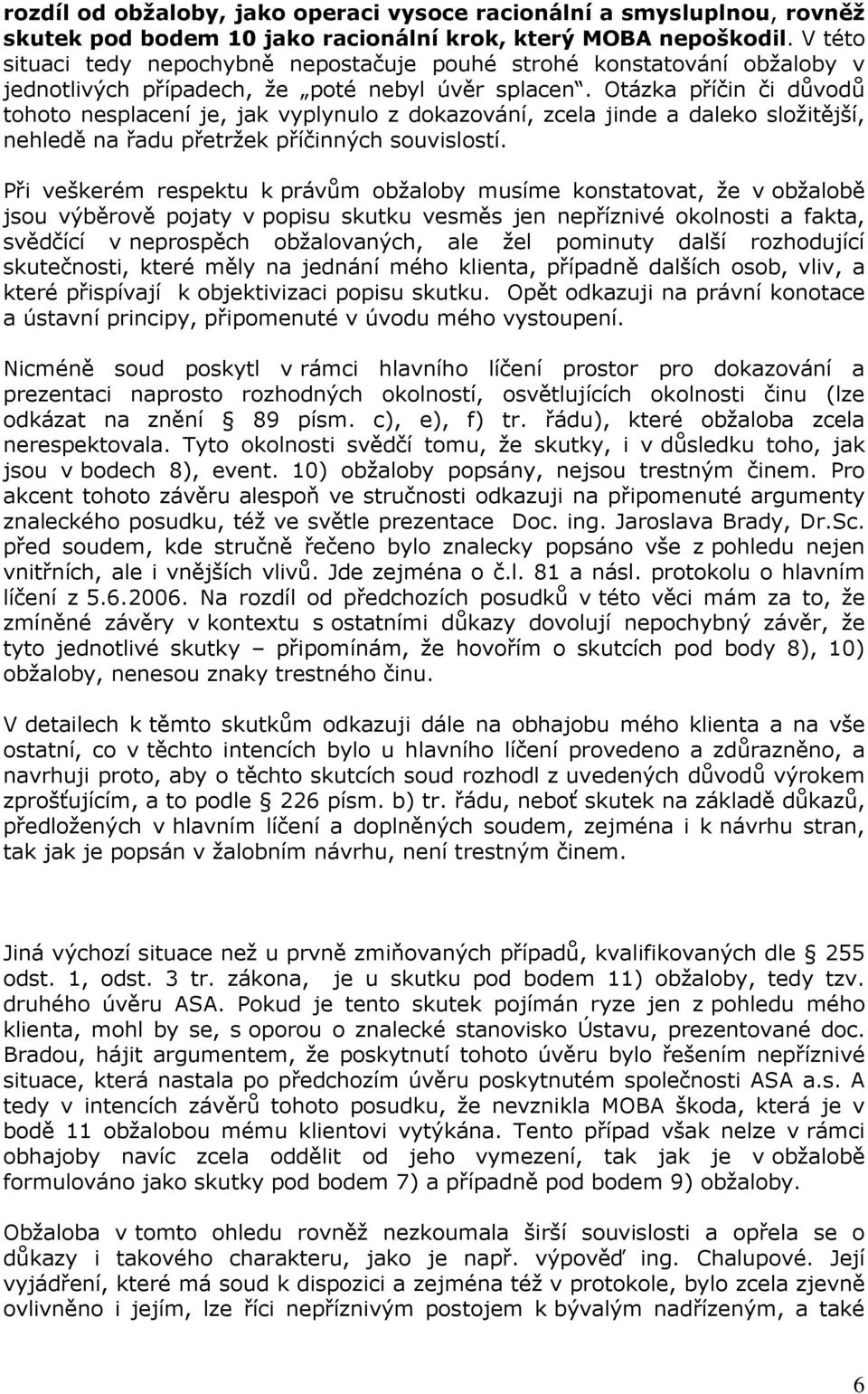 Otázka příčin či důvodů tohoto nesplacení je, jak vyplynulo z dokazování, zcela jinde a daleko složitější, nehledě na řadu přetržek příčinných souvislostí.