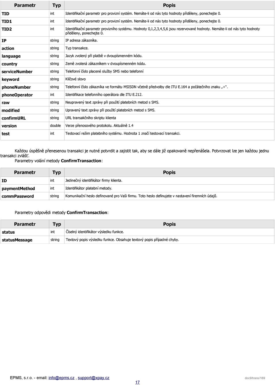 Nemáte-li od nás tyto hodnoty přiděleny, ponechejte 0. IP string IP adresa zákazníka. action string Typ transakce. language string Jazyk zvolený při platbě v dvoupísmenném kódu.