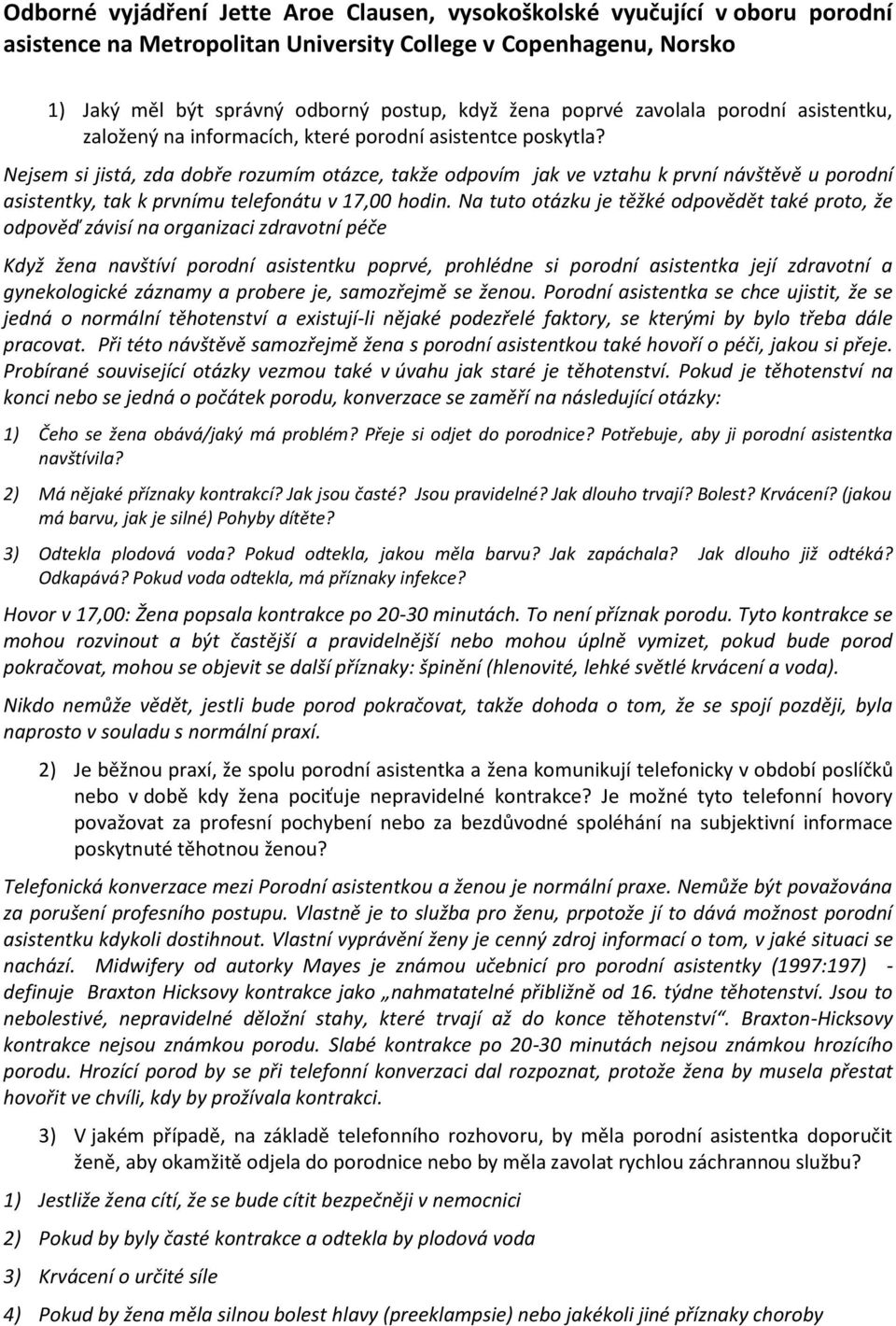 Nejsem si jistá, zda dobře rozumím otázce, takže odpovím jak ve vztahu k první návštěvě u porodní asistentky, tak k prvnímu telefonátu v 17,00 hodin.