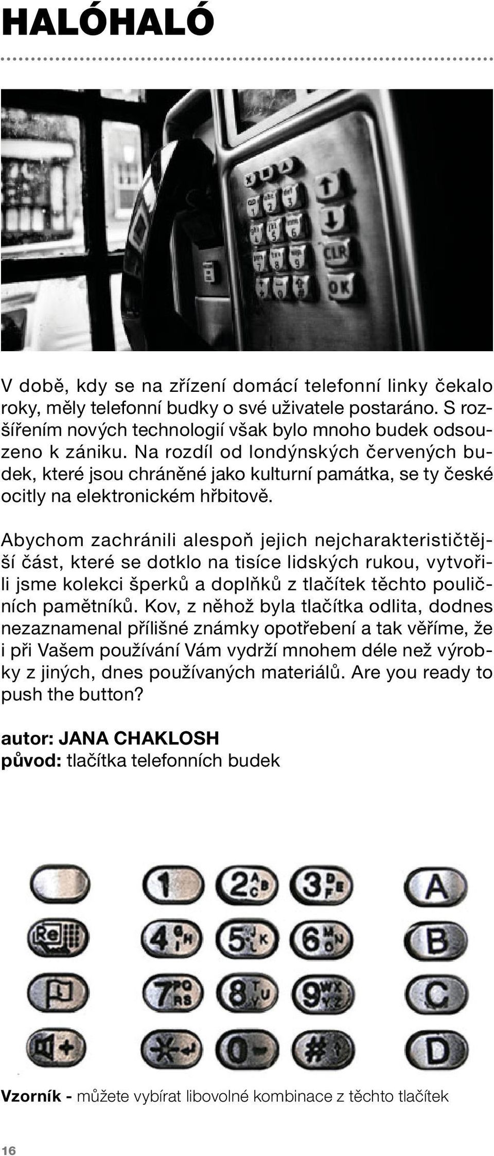 Abychom zachránili alespoň jejich nejcharakterističtější část, které se dotklo na tisíce lidských rukou, vytvořili jsme kolekci šperků a doplňků z tlačítek těchto pouličních pamětníků.