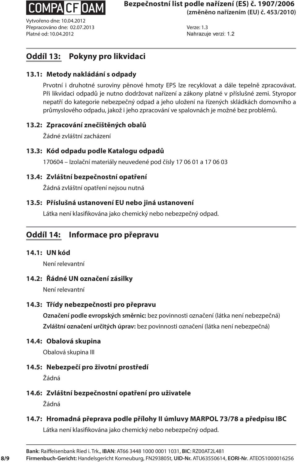 Styropor nepatří do kategorie nebezpečný odpad a jeho uložení na řízených skládkách domovního a průmyslového odpadu, jakož i jeho zpracování ve spalovnách je možné bez problémů. 13.