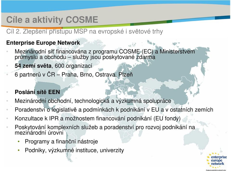 služby jsou poskytované zdarma 54 zemí světa, 600 organizací 6 partnerů v ČR Praha, Brno, Ostrava, Plzeň Poslání sítě EEN Mezinárodní obchodní, technologická a