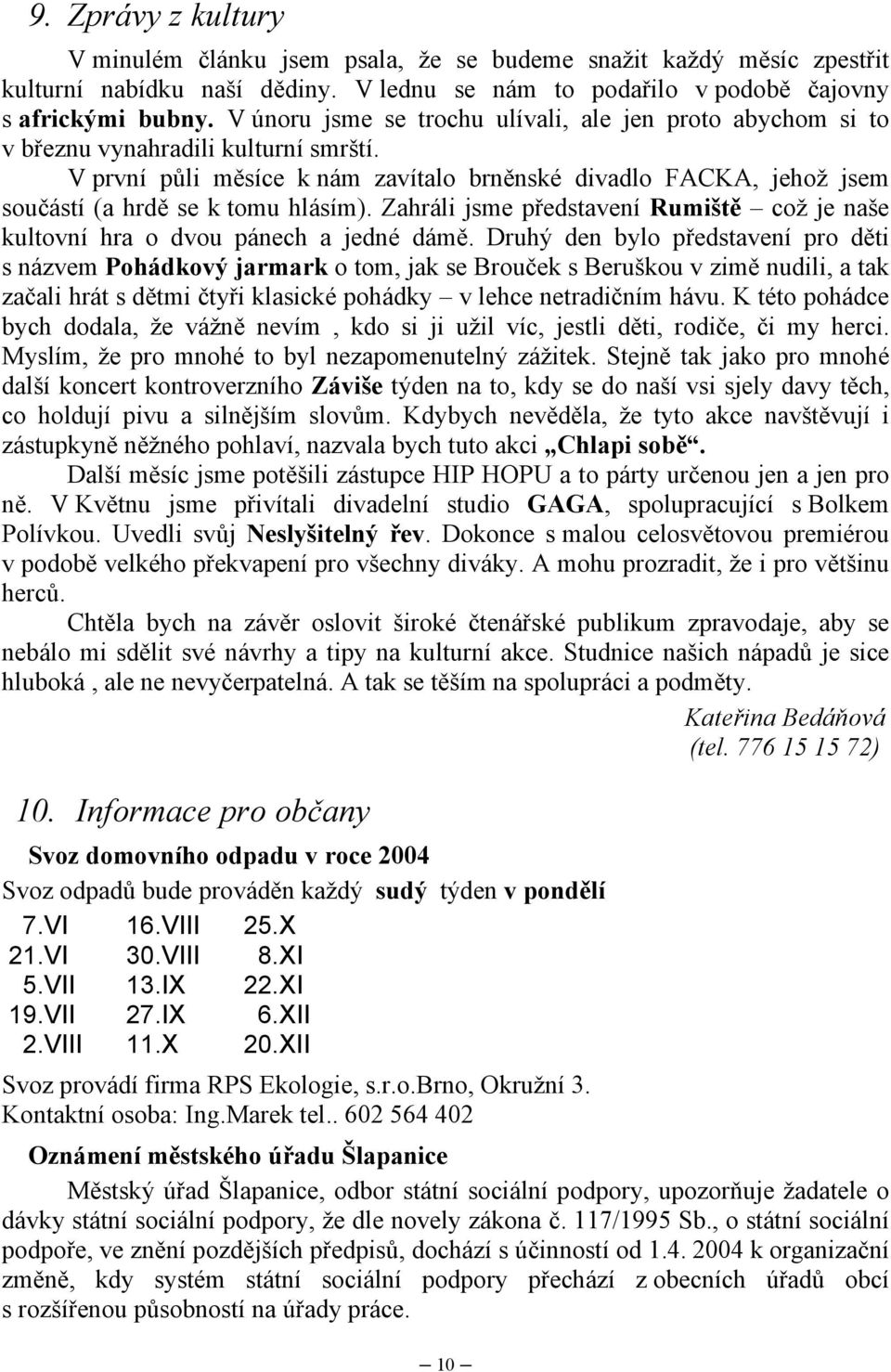 V první půli měsíce k nám zavítalo brněnské divadlo FACKA, jehož jsem součástí (a hrdě se k tomu hlásím). Zahráli jsme představení Rumiště což je naše kultovní hra o dvou pánech a jedné dámě.