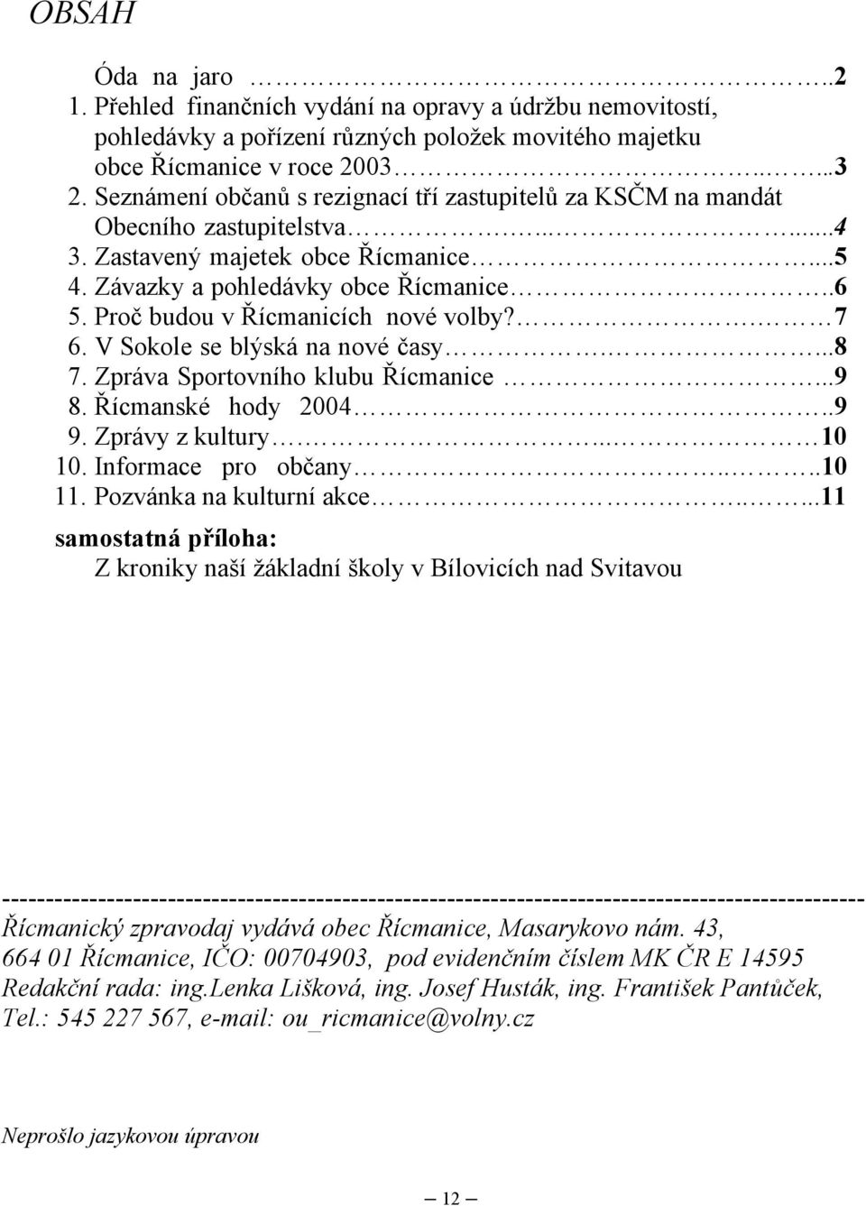 Proč budou v Řícmanicích nové volby?. 7 6. V Sokole se blýská na nové časy....8 7. Zpráva Sportovního klubu Řícmanice...9 8. Řícmanské hody 2004..9 9. Zprávy z kultury.... 10 10. Informace pro občany.