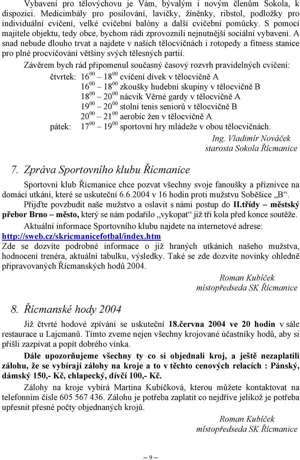 S pomocí majitele objektu, tedy obce, bychom rádi zprovoznili nejnutnější sociální vybavení.