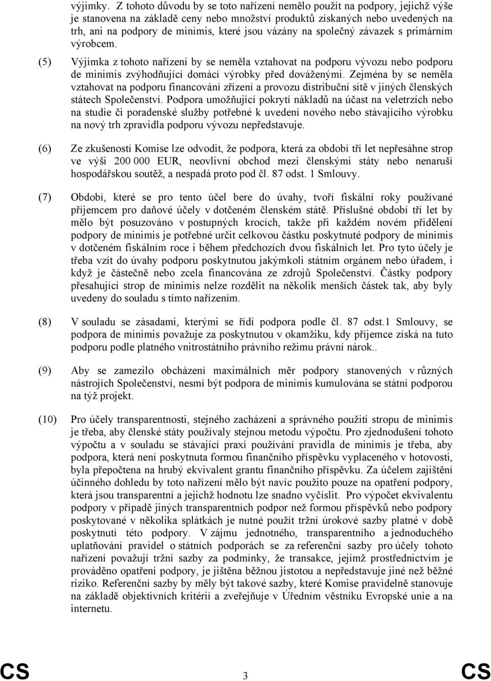 vázány na společný závazek s primárním výrobcem. (5) Výjimka z tohoto nařízení by se neměla vztahovat na podporu vývozu nebo podporu de minimis zvýhodňující domácí výrobky před dováženými.