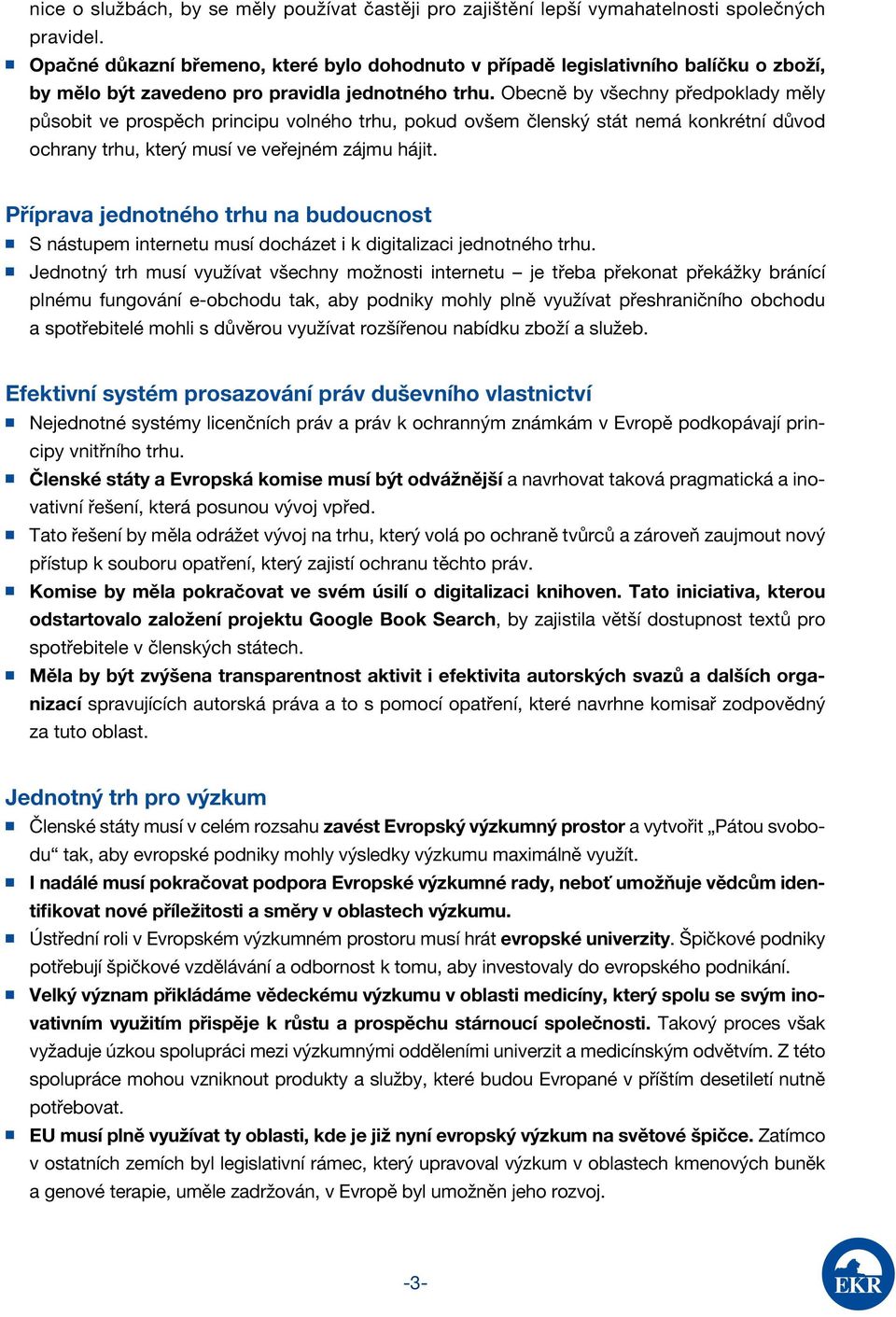 Obecně by všechny předpoklady měly působit ve prospěch principu volného trhu, pokud ovšem členský stát nemá konkrétní důvod ochrany trhu, který musí ve veřejném zájmu hájit.