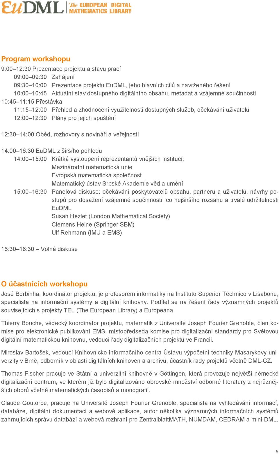 12:30 14:00 Oběd, rozhovory s novináři a veřejností 14:00 16:30 EuDML z širšího pohledu 14:00 15:00 Krátká vystoupení reprezentantů vnějších institucí: Mezinárodní matematická unie Evropská