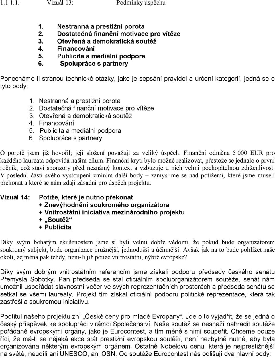 Dostatečná finanční motivace pro vítěze 3. Otevřená a demokratická soutěž 4. Financování 5. Publicita a mediální podpora 6.